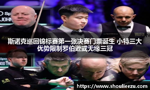 斯诺克巡回锦标赛第一张决赛门票诞生 小特三大优势限制罗伯逊或无缘三冠